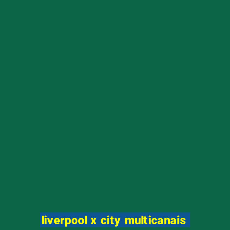 liverpool x city multicanais